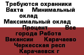 Требуются охранники . Вахта. › Минимальный оклад ­ 47 900 › Максимальный оклад ­ 79 200 › Процент ­ 20 - Все города Работа » Вакансии   . Карачаево-Черкесская респ.,Карачаевск г.